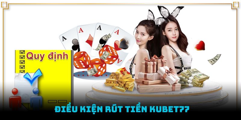 Điều kiện mọi khách hàng cần đáp ứng để giao dịch rút tiền Kubet77