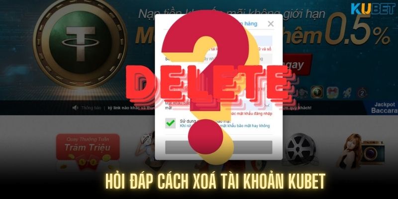 Giải đáp thắc mắc khách hàng về cách xoá tài khoản Kubet