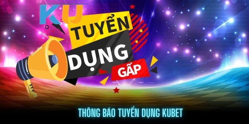 Thông báo tuyển dụng Kubet nhiều vị trí